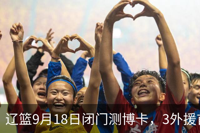 辽篮9月18日闭门测博卡，3外援首次合体，赵继伟不在场才是真考题